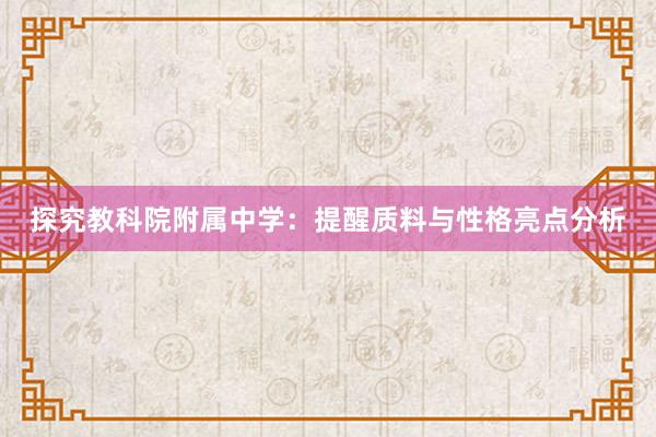 探究教科院附属中学：提醒质料与性格亮点分析