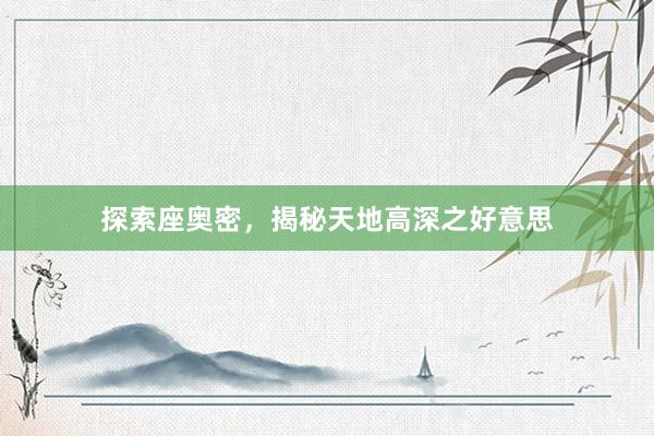 探索座奥密，揭秘天地高深之好意思