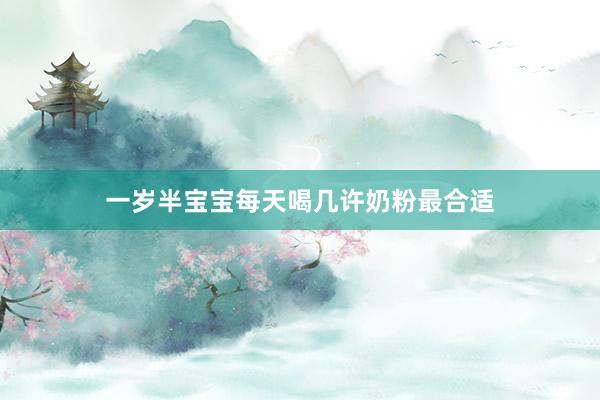 一岁半宝宝每天喝几许奶粉最合适