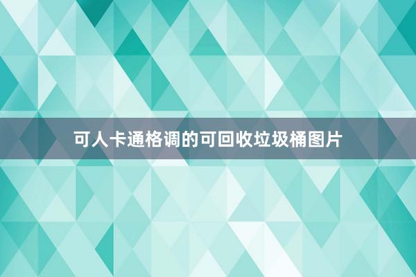 可人卡通格调的可回收垃圾桶图片