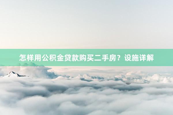 怎样用公积金贷款购买二手房？设施详解