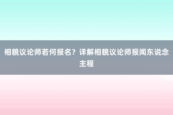 相貌议论师若何报名？详解相貌议论师报闻东说念主程