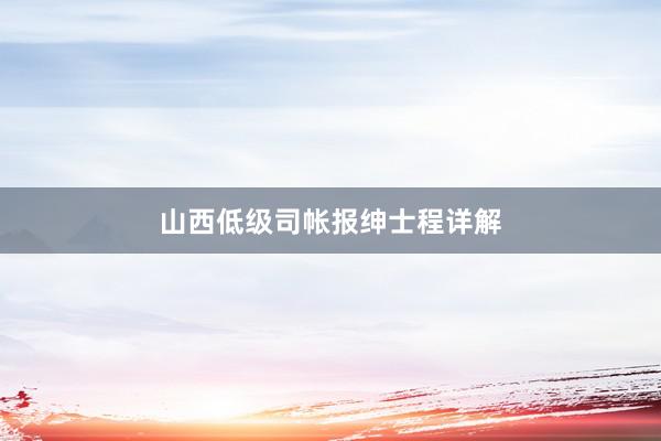 山西低级司帐报绅士程详解