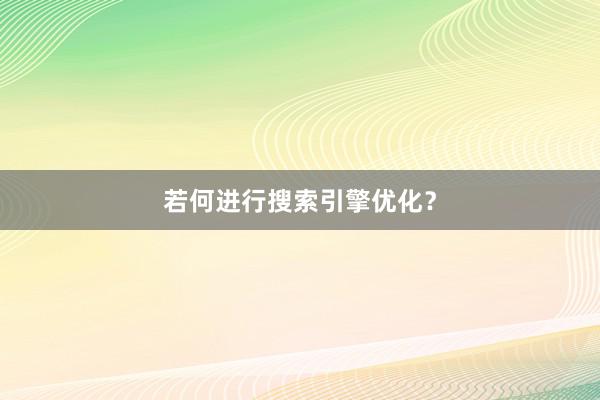 若何进行搜索引擎优化？