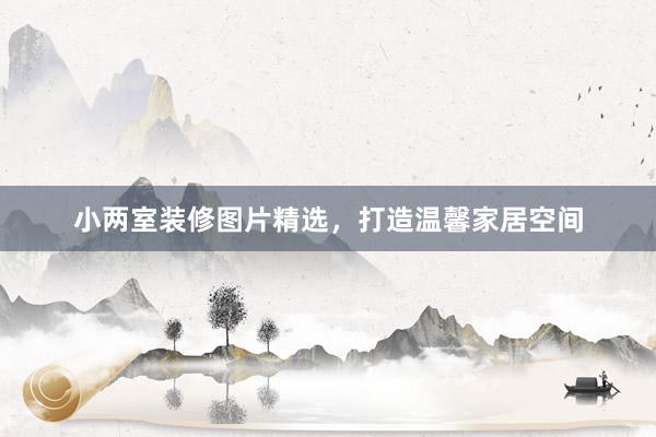 小两室装修图片精选，打造温馨家居空间