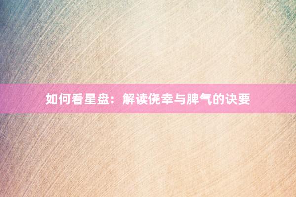 如何看星盘：解读侥幸与脾气的诀要