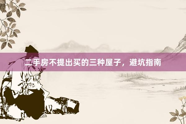 二手房不提出买的三种屋子，避坑指南